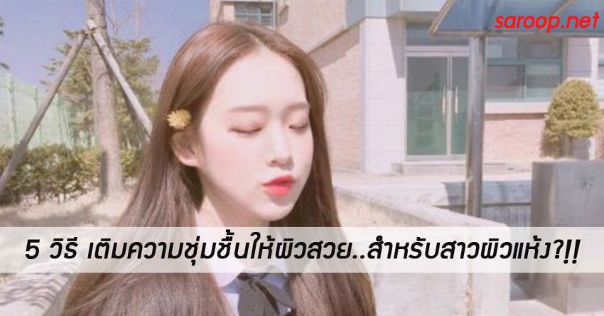 image of 5 วิธี เติมความชุ่มชื้นให้ผิวสวย..สำหรับสาวผิวแห้ง?!!